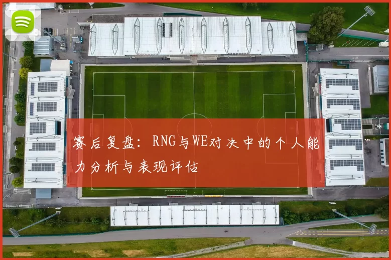 赛后复盘：RNG与WE对决中的个人能力分析与表现评估