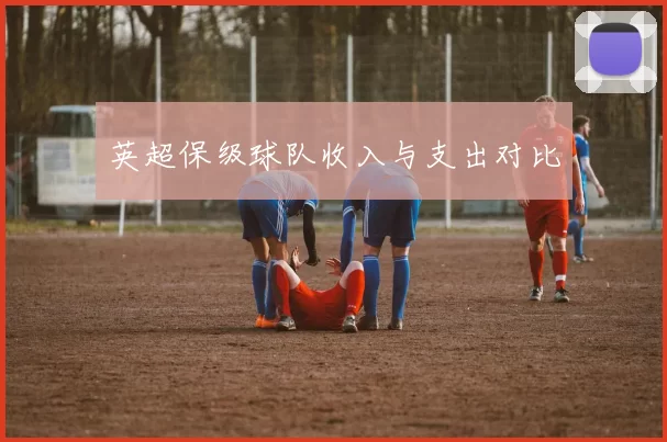 英超保级球队收入与支出对比