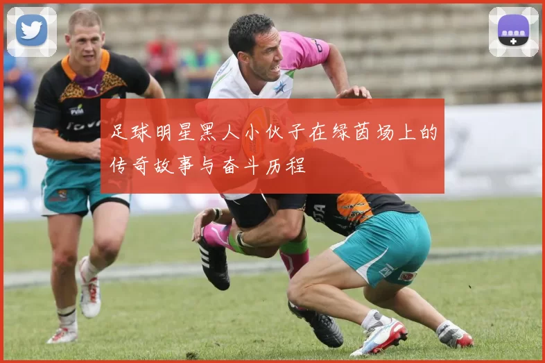足球明星黑人小伙子在绿茵场上的传奇故事与奋斗历程