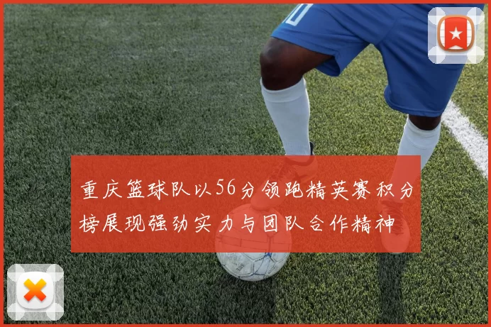 重庆篮球队以56分领跑精英赛积分榜展现强劲实力与团队合作精神