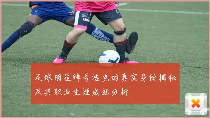足球明星绰号浩克的真实身份揭秘及其职业生涯成就分析