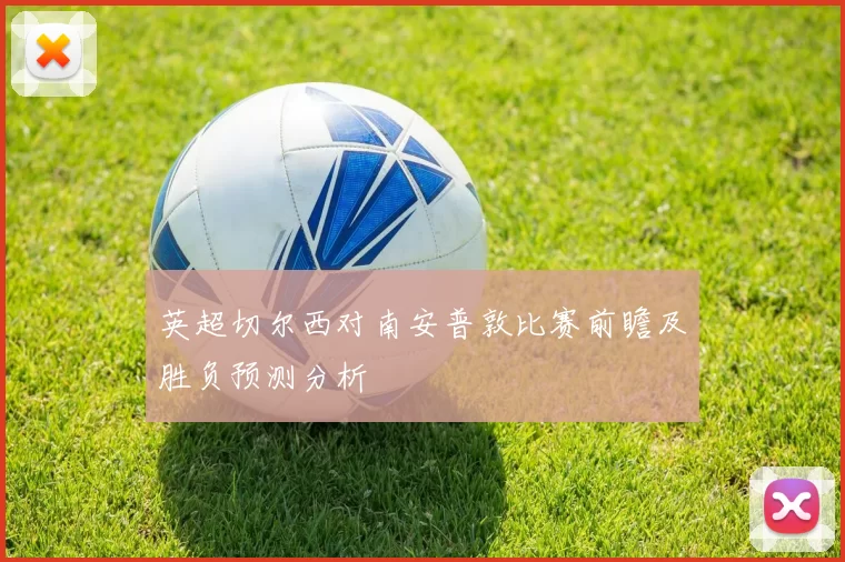 英超切尔西对南安普敦比赛前瞻及胜负预测分析