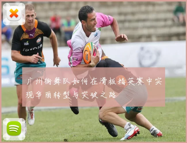 广州街舞队如何在滑板精英赛中实现华丽转型与突破之路