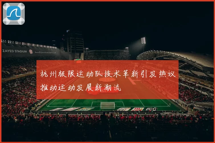 杭州极限运动队技术革新引发热议推动运动发展新潮流