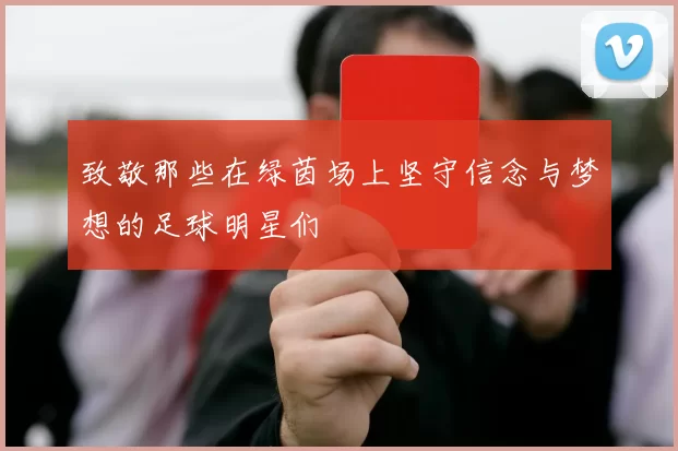 致敬那些在绿茵场上坚守信念与梦想的足球明星们