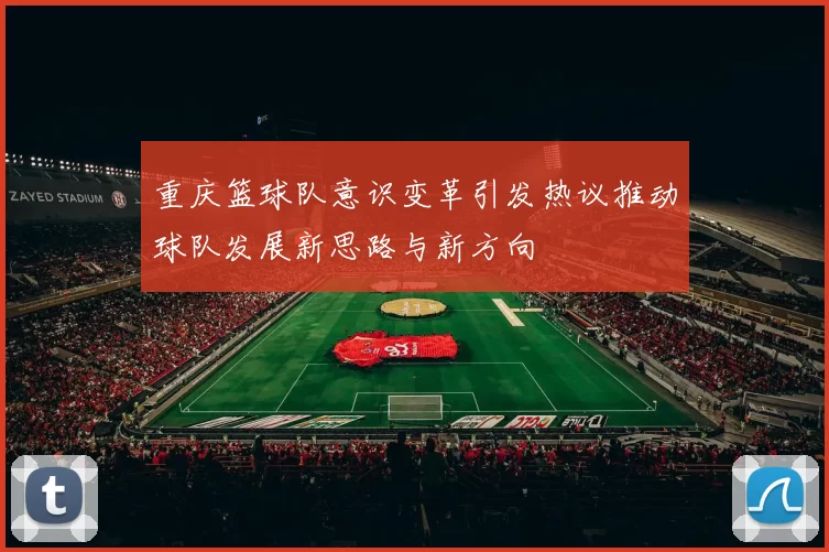 重庆篮球队意识变革引发热议推动球队发展新思路与新方向