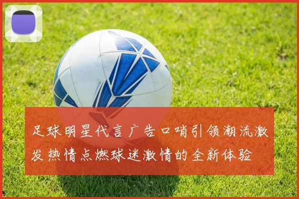 足球明星代言广告口哨引领潮流激发热情点燃球迷激情的全新体验