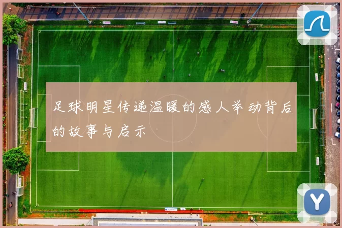 足球明星传递温暖的感人举动背后的故事与启示