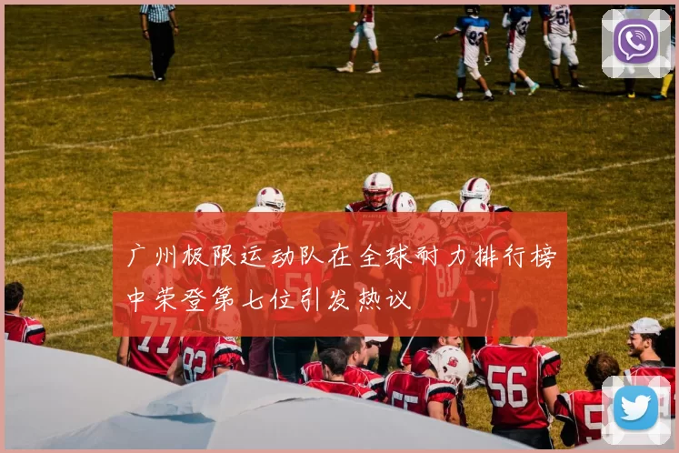 广州极限运动队在全球耐力排行榜中荣登第七位引发热议