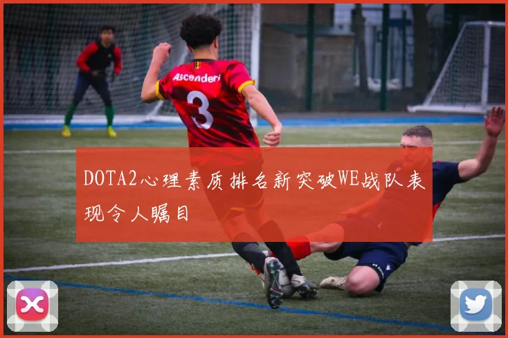 DOTA2心理素质排名新突破WE战队表现令人瞩目