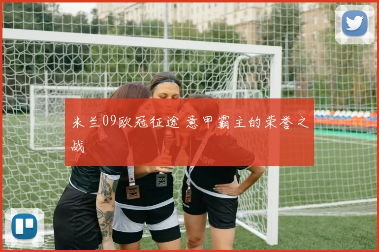 米兰09欧冠征途 意甲霸主的荣誉之战